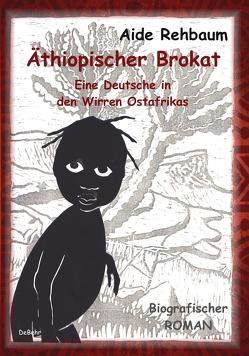 Äthiopischer Brokat – Eine Deutsche in den Wirren Ostafrikas – Biografischer ROMAN von Rehbaum,  Aide