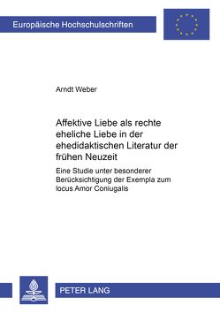 Affektive Liebe als «rechte eheliche Liebe» in der ehedidaktischen Literatur der frühen Neuzeit von Weber,  Arndt