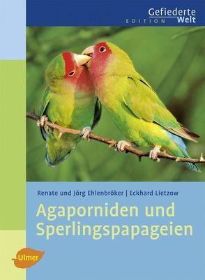 Agaporniden und Sperlingspapageien von Ehlenbröker,  Jörg, Ehlenbröker,  Renate, Lietzow,  Eckhard