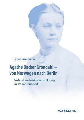 Agathe Backer Grøndahl – von Norwegen nach Berlin von Haselmann,  Lena