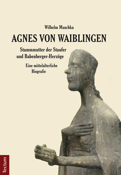 Agnes von Waiblingen – Stammmutter der Staufer und Babenberger-Herzöge von Muschka,  Wilhelm