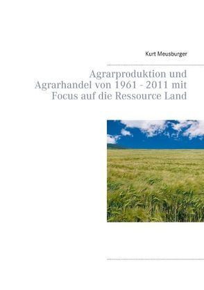 Agrarproduktion und Agrarhandel von 1961 – 2011 mit Focus auf die Ressource Land von Meusburger,  Kurt