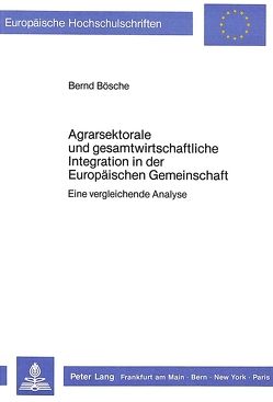 Agrarsektorale und Gesamtwirtschaftliche Integration in der Europäischen Gemeinschaft von Bösche,  Bernd