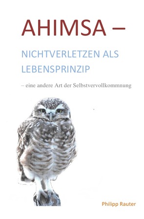 Ahimsa-Nichtverletzen als Lebensprinzip-eine andere Art der Selbstvervollkommnung von Rauter,  Philipp