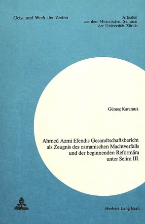 Ahmed Azmi Efendis Gesandtschaftsbericht als Zeugnis des osmanischen Machtverfalls und der beginnenden Reformära unter Selim III. von Karamuk,  Gümeç
