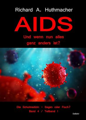 AIDS – Und wenn nun alles ganz anders ist? – Die Schulmedizin – Segen oder Fluch? Band 4, Teilband 1 von Dr. Huthmacher,  Richard A.