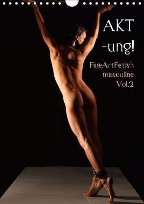 AKT-ung! FineArtFetish masculine Vol.2 (Wandkalender 2019 DIN A4 hoch) von nudio