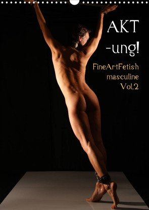 AKT-ung! FineArtFetish masculine Vol.2 (Wandkalender 2023 DIN A3 hoch) von nudio