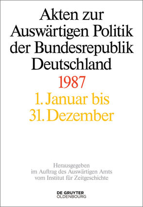 Akten zur Auswärtigen Politik der Bundesrepublik Deutschland / Akten zur Auswärtigen Politik der Bundesrepublik Deutschland 1987 von Geiger,  Tim, Hofmann,  Jens Jost, Miard-Delacroix,  Hélène, Schöllgen,  Gregor, Szatkowski,  Tim, Wirsching,  Andreas