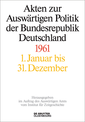 Akten zur Auswärtigen Politik der Bundesrepublik Deutschland / Akten zur Auswärtigen Politik der Bundesrepublik Deutschland 1961 von Franzen,  Christoph Johannes, Lindemann,  Mechthild, Miard-Delacroix,  Hélène, Schöllgen,  Gregor, Wirsching,  Andreas