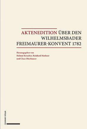 Aktenedition über den Wilhelmsbader Freimaurer-Konvent 1782 von Markner,  Reinhard, Oberhauser,  Claus, Reinalter,  Helmut, Volk,  Peter