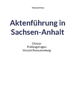 Aktenführung in Sachsen-Anhalt von Franz,  Thorsten