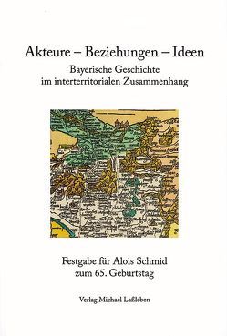 Akteure-Beziehungen-Ideen. Bayerische Geschichte im interterritorialen Zusammenhang von Becker,  Rainald, Burger,  Daniel, Horling,  Thomas, Putz,  Hannelore