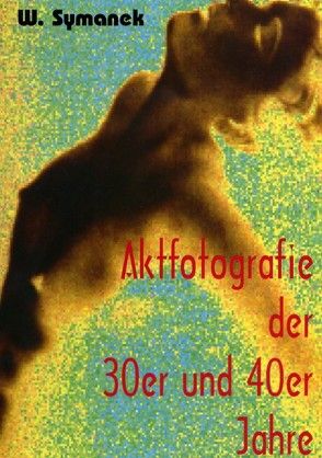Aktfotografie der 30er und 40er Jahre von Symanek,  Werner