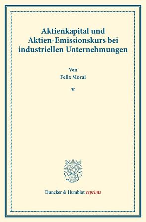 Aktienkapital und Aktien-Emissionskurs bei industriellen Unternehmungen. von Moral,  Felix