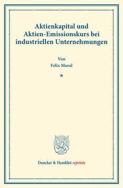 Aktienkapital und Aktien-Emissionskurs bei industriellen Unternehmungen. von Moral,  Felix