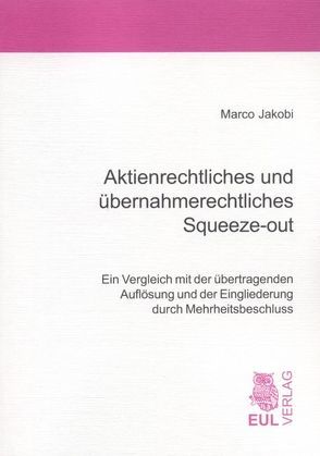 Aktienrechtliches und übernahmerechtliches Squeeze-out von Jakobi,  Marco