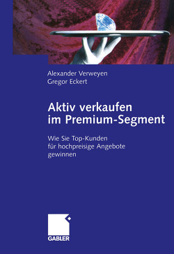 Aktiv verkaufen im Premium-Segment von Eckert,  Gregor, Verweyen,  Alexander