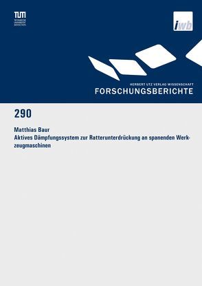 Aktives Dämpfungssystem zur Ratterunterdrückung an spanenden Werkzeugmaschinen von Baur,  Matthias