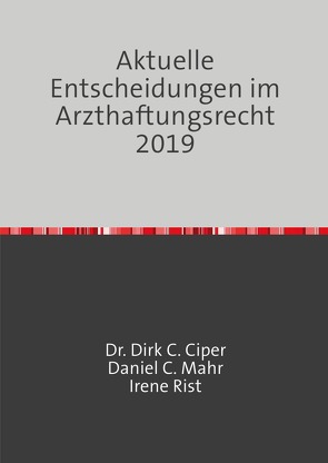 Aktuelle Entscheidungen im Arzthaftungsrecht 2019 von Ciper,  Dr. Dirk C., Mahr,  Daniel C., Rist,  Irene