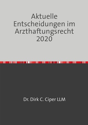 Aktuelle Entscheidungen im Arzthaftungsrecht 2020 von Ciper,  Dr. Dirk C.