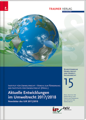Aktuelle Entwicklungen im Umweltrecht 2017/2018, Schriftenreihe Umweltrecht und Umwelttechnikrecht Band 15 von JKU Linz