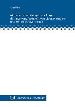 Aktuelle Entwicklungen zur Frage der Insolvenzfestigkeit von Lizenzverträgen und Unterlizenzverträgen von Seegel,  Alin