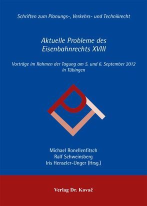 Aktuelle Probleme des Eisenbahnrechts XVIII von Henseler-Unger,  Iris, Ronellenfitsch,  Michael, Schweinsberg,  Ralf