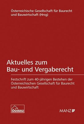 Aktuelles zum Bau- und Vergaberecht Festschrift zum 40-jährigen Bestehen der ÖGEBAU