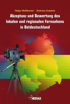 Akzeptanz und Bewertung des lokalen und regionalen Fernsehens in Ostdeutschland von Czaplicki,  Andreas, Weißbecker,  Helga