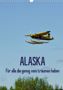 Alaska für alle die genug vom träumen haben (Wandkalender 2023 DIN A3 hoch) von Kunst-Fliegerin