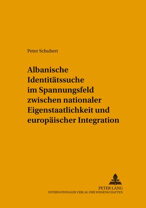 Albanische Identitätssuche im Spannungsfeld zwischen nationaler Eigenstaatlichkeit und europäischer Integration von Schubert,  Inge