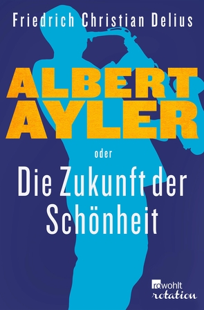 Albert Ayler oder Die Zukunft der Schönheit von Delius,  Friedrich Christian