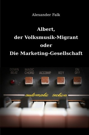 Albert, der Volksmusik-Migrant oder Die Marketing-Gesellschaft von Falk,  Alexander