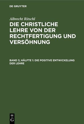Albrecht Ritschl: Die christliche Lehre von der Rechtfertigung und Versöhnung / Die positive Entwickelung der Lehre von Ritschl,  Albrecht