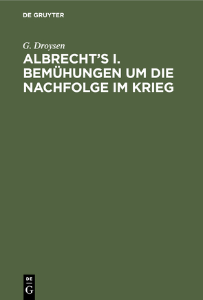 Albrecht’s I. Bemühungen um die Nachfolge im Krieg von Droysen,  G.