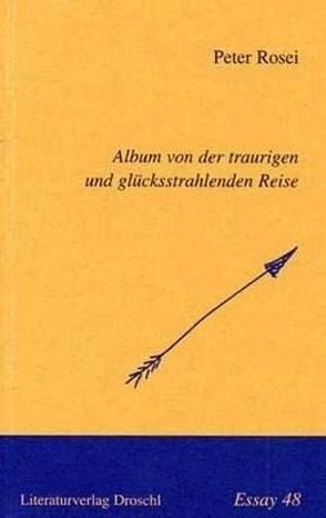 Album von der traurigen und glücksstrahlenden Reise von Rosei,  Peter