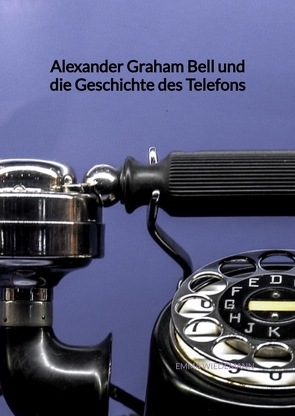 Alexander Graham Bell und die Geschichte des Telefons von Wiedemann,  Emma