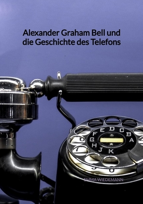 Alexander Graham Bell und die Geschichte des Telefons von Wiedemann,  Emma