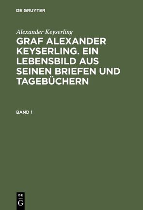 Alexander Keyserling: Graf Alexander Keyserling. Ein Lebensbild aus… / Alexander Keyserling: Graf Alexander Keyserling. Ein Lebensbild aus…. Band 1 von Keyserling,  Alexander, Taube von der Issen,  Helene