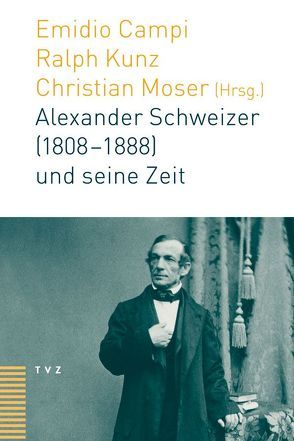 Alexander Schweizer (1808–1888) und seine Zeit von Campi,  Emidio, Kunz,  Ralph, Moser,  Christian