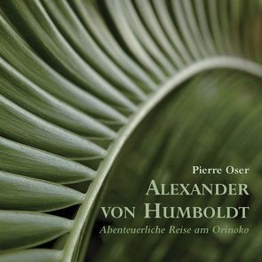 Alexander von Humboldt – Abenteuerliche Reise am Orinoko von Blochberger,  Lutz, Gareisen,  Christoph, Oser,  Pierre