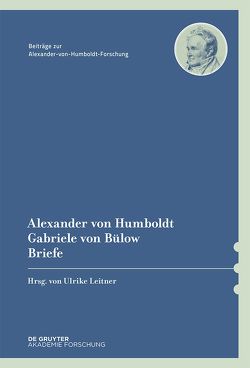 Alexander von Humboldt / Gabriele von Bülow, Briefe von Bülow,  Gabriele von, Humboldt,  Alexander von, Leitner,  Ulrike