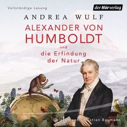 Alexander von Humboldt und die Erfindung der Natur von Baumann,  Christian, Kober,  Hainer, Wulf,  Andrea