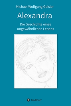 Alexandra – die Geschichte eines ungewöhnlichen Lebens von Geisler,  Michael Wolfgang