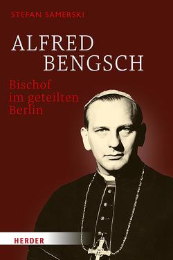 Alfred Bengsch – Bischof im geteilten Berlin von Samerski,  Stefan