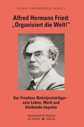 Alfred Hermann Fried: „Organisiert die Welt!“ von Grünewald,  Guido