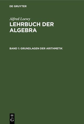 Alfred Loewy: Lehrbuch der Algebra / Grundlagen der Arithmetik von Loewy,  Alfred