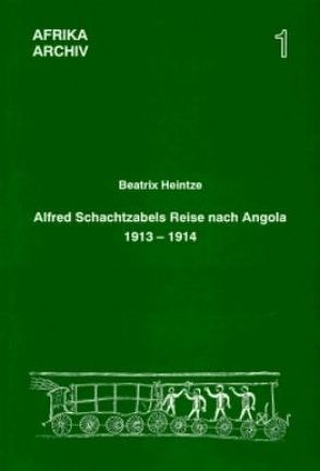 Alfred Schachtzabels Reise nach Angola 1913–1914 und seine Sammlungen für das Museum für Völkerkunde in Berlin von Heintze,  Beatrix