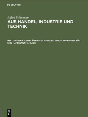 Alfred Schlomann: Aus Handel, Industrie und Technik / Briefwechsel über die Lieferung eines Laufkranes für eine Hafenlöschanlage von Schlomann,  Alfred
